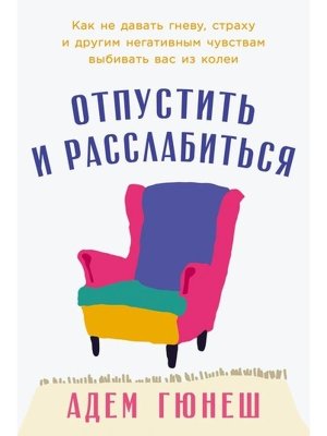 Отпустить и расслабиться Как не давать гневу страху и другим негативным чувствам выбивать вас из 