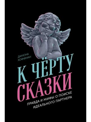К черту сказки Правда и мифы о поиске идеального партнера