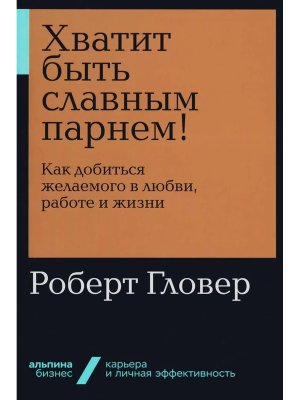 Хватит быть славным парнем Как добиться желаемого в любви работе и жизни