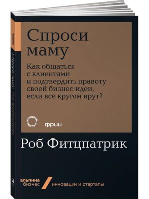 Спроси маму Как общаться с клиентами и подтвердить правоту своей бизнес идеи если все кругом врут М