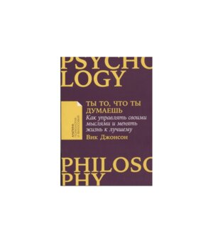 Ты то что ты думаешь Как управлять своими мыслями и менять жизнь к лучшему Мягк