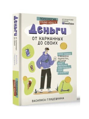 Деньги от карманных до своих Самое важное о финан подростку который хочет уверенно чувств себя в буд
