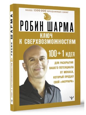 Шарма КЛЮЧ К СВЕРХВОЗМОЖНОСТЯМ 100+1 идея для раскрытия вашего потенциала от монаха который продал 