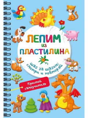 Лепим из пластилина Шаг за шагом смотри и повторяй Мягк