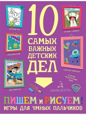 10 самых важных детских дел Пишем и рисуем Игры для умных пальчиков