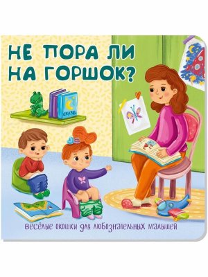 Книжка с двойными окошками НЕ ПОРА ЛИ НА ГОРШОК