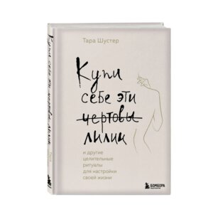 Купи себе эти чертовы лилии И другие целительные ритуалы для настройки своей жизни