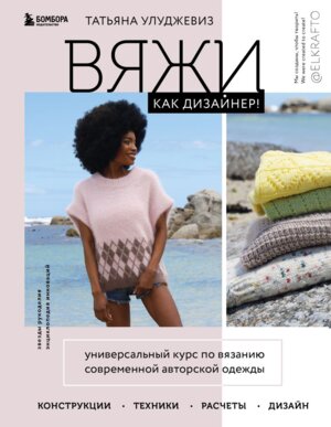 Вяжи как дизайнер Универсальный курс по вязанию современной авторской одежды