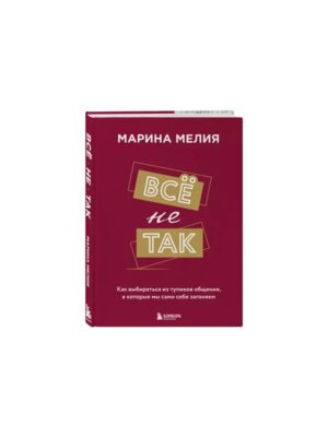 Все не так Как выбираться из тупиков общения в которые мы сами себя загоняем