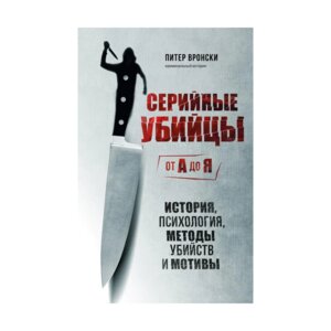 Серийные убийцы от А до Я История психология методы убийств и мотивы