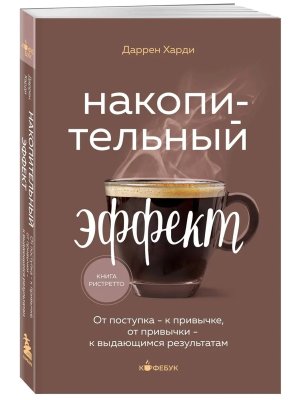 Накопительный эффект От поступка к привычке от привычки к выдающимся результатам Кофебук Мягк