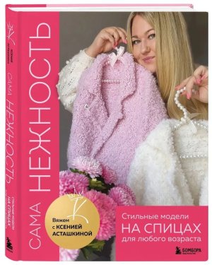 САМА НЕЖНОСТЬ Вяжем с Ксенией Асташкиной Стильные модели на спицах для любого возраста
