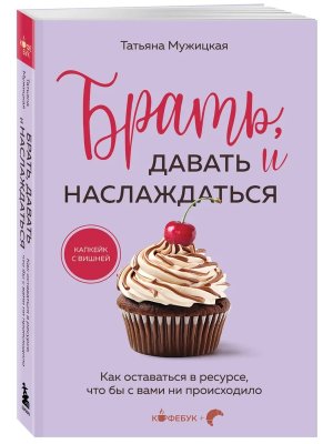 Брать давать и наслаждаться Как оставаться в ресурсе что бы с вами ни происходило Кофебук Мягк