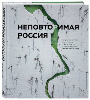 Неповторимая Россия Природное наследие нашей страны в фотографиях путешественников 