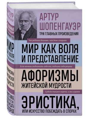 Артур Шопенгауэр Мир как воля и представление Афоризмы житейской мудрости Эристика или Искусство