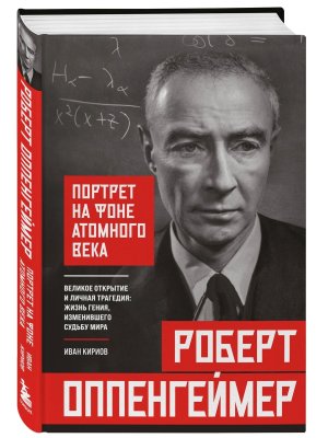 Роберт Оппенгеймер портрет на фоне атомного века Великое открытие и личная трагедия жизнь гения 