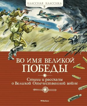 Во имя Великой Победы Стихи и рассказы о ВОВ Классная классика