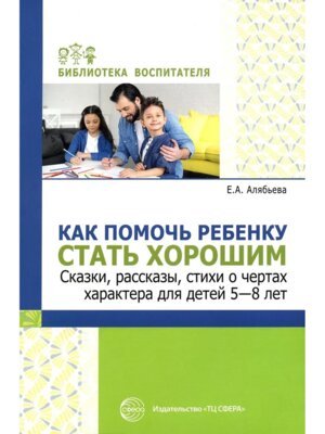 Как помочь ребенку стать хорошим Сказки рассказы стихи о чертах характера для детей 5-8