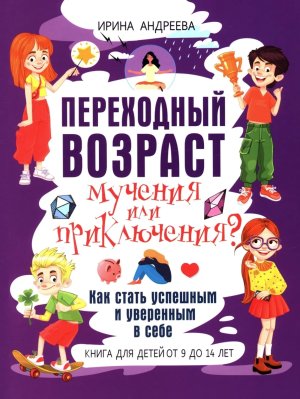 Переходный возраст мучения или приключения Как стать успешным и уверенным в себе Книга для детей 