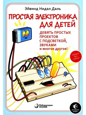 Простая электроника для детей Девять простых проектов с подсветкой звуком и многое другое 