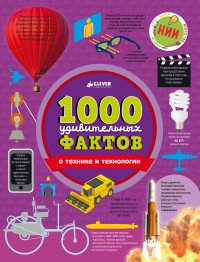 1000 удивительных фактов о технике и технологии