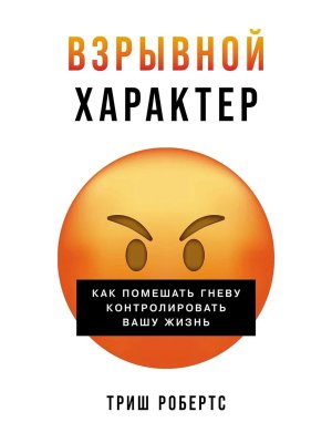 Взрывной характер Как помешать гневу контролировать вашу жизнь