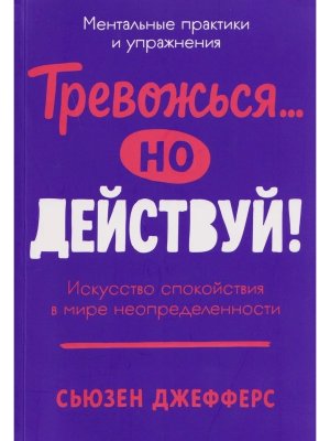 Тревожься но действуй Искусство спокойствия в мире неопределенности Ментальные практики и упражнения