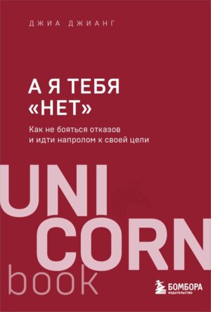 А я тебя нет Как не бояться отказов и идти напролом к своей цели UnicornBook Мягк