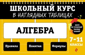 *Алгебра  7-11 кл Школьный курс в наглядных таблицах